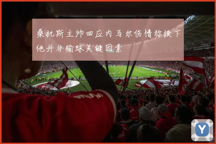 桑托斯主帅回应内马尔伤情称换下他并非输球关键因素