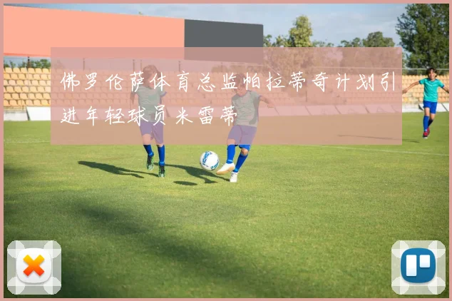 佛罗伦萨体育总监帕拉蒂奇计划引进年轻球员米雷蒂