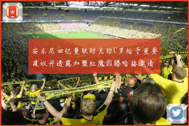 安东尼回忆曼联时光称C罗给予重要建议并透露加盟红魔因滕哈赫邀请