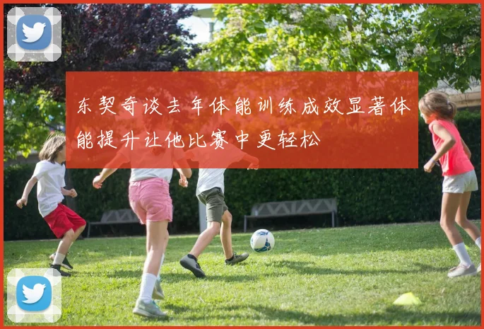 东契奇谈去年体能训练成效显著体能提升让他比赛中更轻松
