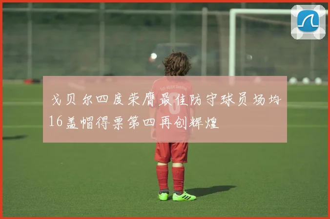 戈贝尔四度荣膺最佳防守球员场均16盖帽得票第四再创辉煌
