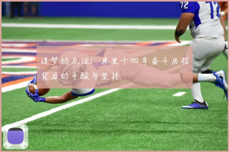 追梦的见证：库里十四年奋斗历程背后的辛酸与坚持