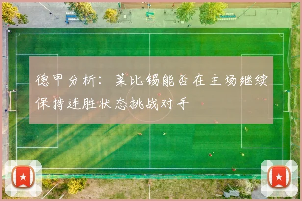 德甲分析：莱比锡能否在主场继续保持连胜状态挑战对手