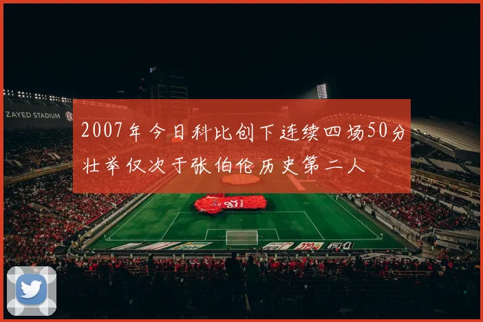 2007年今日科比创下连续四场50分壮举仅次于张伯伦历史第二人